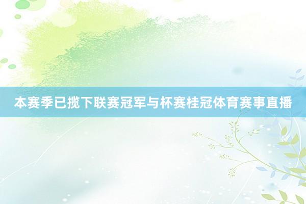 本赛季已揽下联赛冠军与杯赛桂冠体育赛事直播