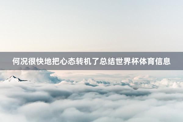 何况很快地把心态转机了总结世界杯体育信息