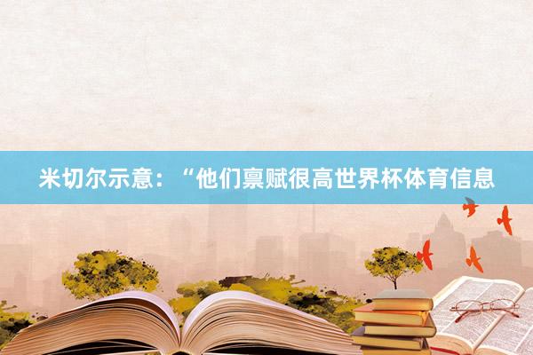 米切尔示意：“他们禀赋很高世界杯体育信息