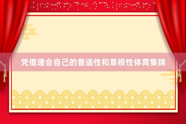 凭借理会自己的普适性和草根性体育集锦