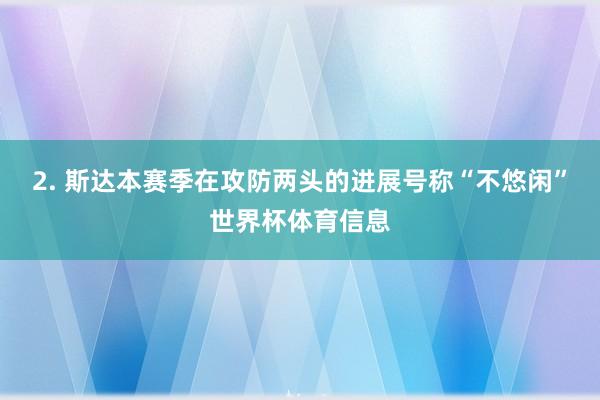 2. 斯达本赛季在攻防两头的进展号称“不悠闲”世界杯体育信息