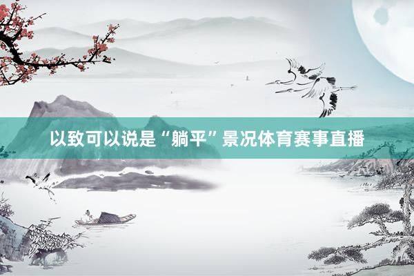以致可以说是“躺平”景况体育赛事直播