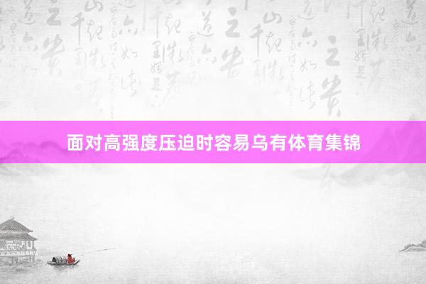 面对高强度压迫时容易乌有体育集锦