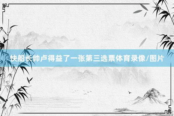 快船长帅卢得益了一张第三选票体育录像/图片