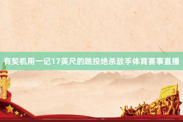 有契机用一记17英尺的跳投绝杀敌手体育赛事直播