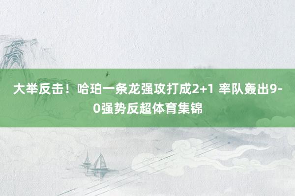 大举反击！哈珀一条龙强攻打成2+1 率队轰出9-0强势反超体育集锦