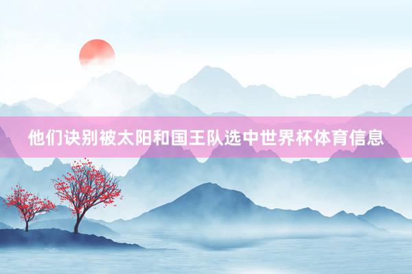 他们诀别被太阳和国王队选中世界杯体育信息