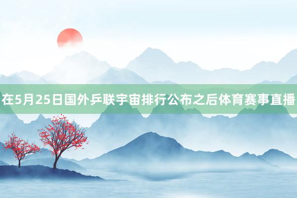 在5月25日国外乒联宇宙排行公布之后体育赛事直播