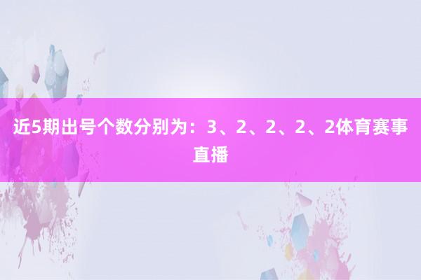 近5期出号个数分别为：3、2、2、2、2体育赛事直播