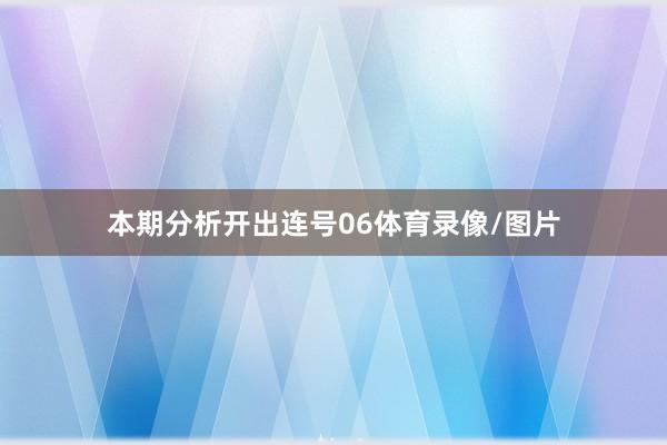 本期分析开出连号06体育录像/图片