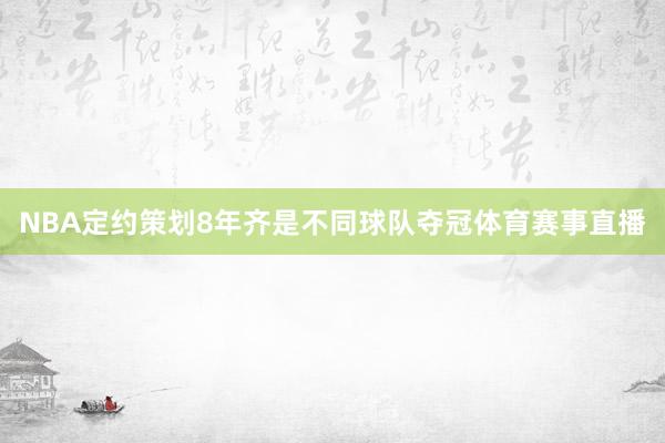 NBA定约策划8年齐是不同球队夺冠体育赛事直播