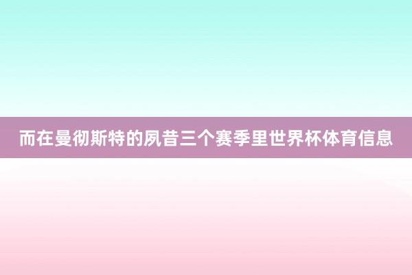 而在曼彻斯特的夙昔三个赛季里世界杯体育信息