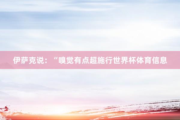 伊萨克说：“嗅觉有点超施行世界杯体育信息