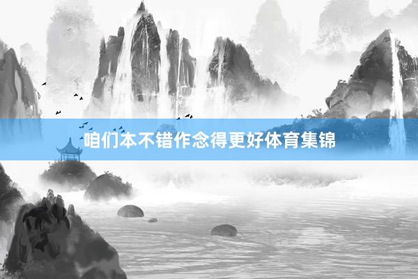 咱们本不错作念得更好体育集锦
