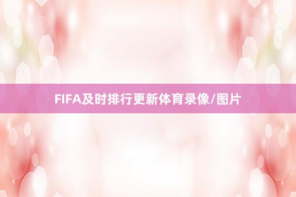 FIFA及时排行更新体育录像/图片