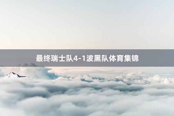 最终瑞士队4-1波黑队体育集锦