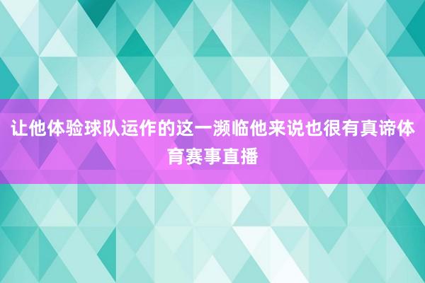 让他体验球队运作的这一濒临他来说也很有真谛体育赛事直播