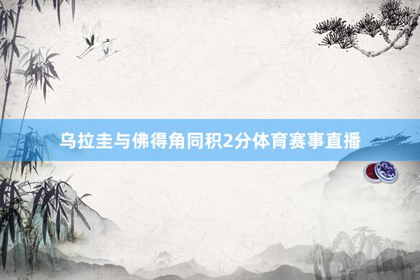 乌拉圭与佛得角同积2分体育赛事直播