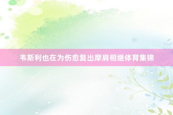 韦斯利也在为伤愈复出摩肩相继体育集锦