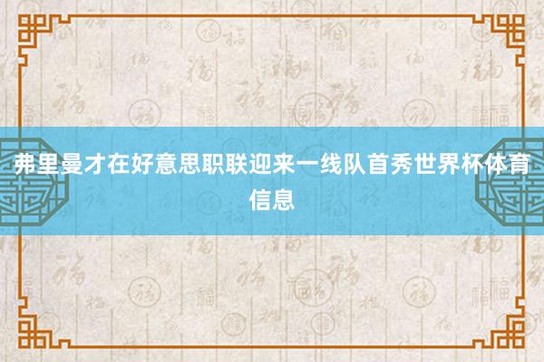 弗里曼才在好意思职联迎来一线队首秀世界杯体育信息