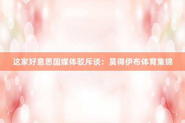 这家好意思国媒体驳斥谈：莫得伊布体育集锦