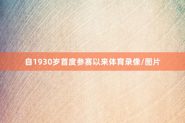 自1930岁首度参赛以来体育录像/图片