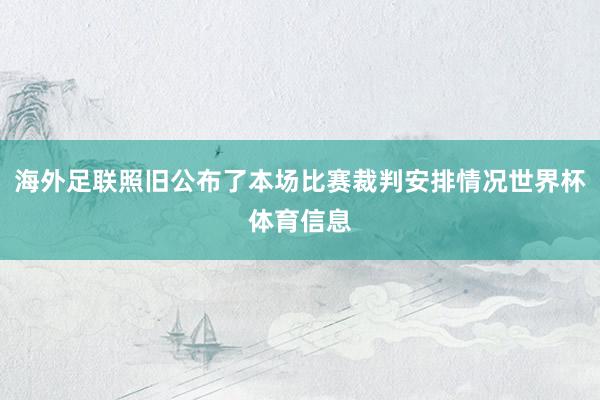 海外足联照旧公布了本场比赛裁判安排情况世界杯体育信息