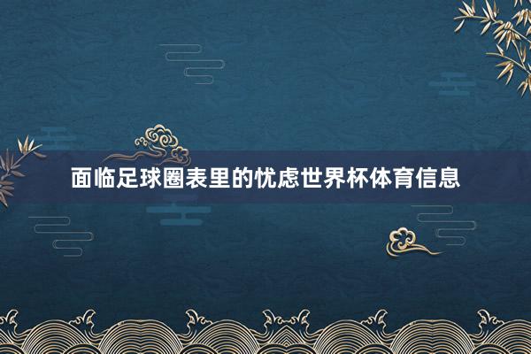 面临足球圈表里的忧虑世界杯体育信息