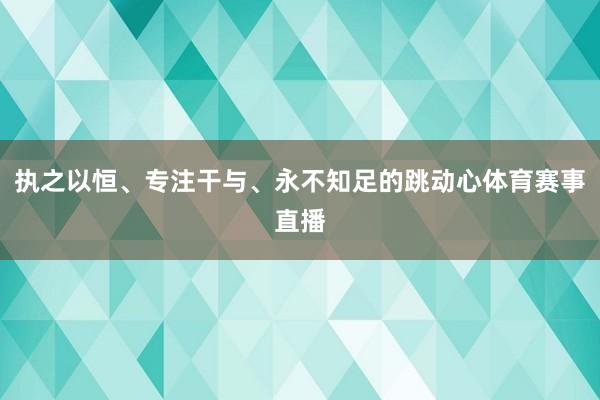 执之以恒、专注干与、永不知足的跳动心体育赛事直播