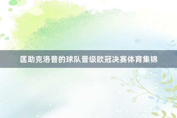 匡助克洛普的球队晋级欧冠决赛体育集锦